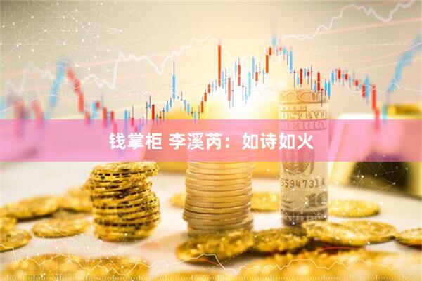 钱掌柜 李溪芮：如诗如火