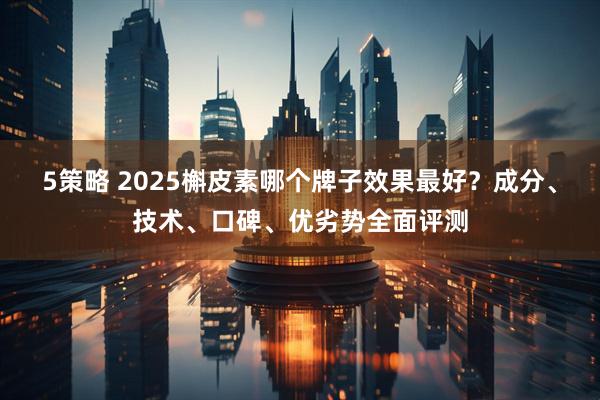 5策略 2025槲皮素哪个牌子效果最好？成分、技术、口碑、优劣势全面评测