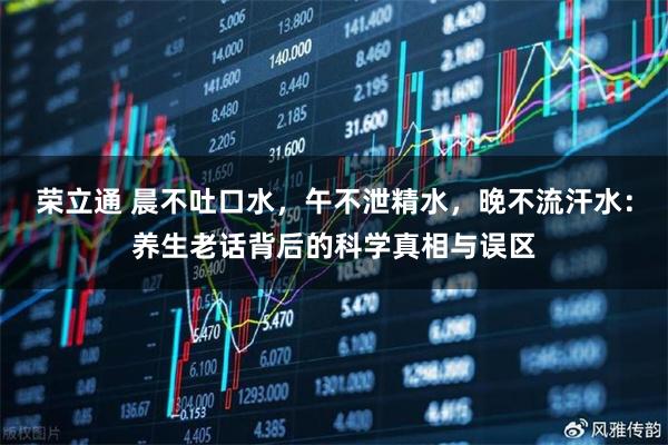 荣立通 晨不吐口水，午不泄精水，晚不流汗水：养生老话背后的科学真相与误区