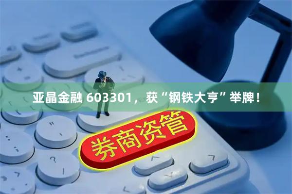 亚晶金融 603301，获“钢铁大亨”举牌！