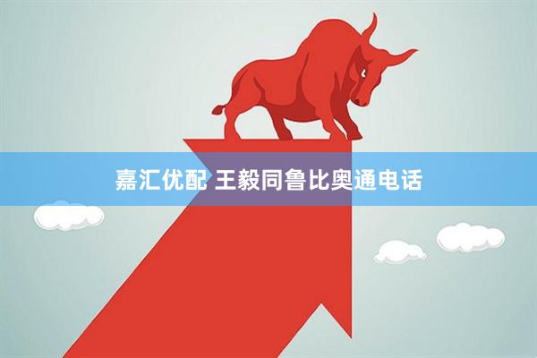 嘉汇优配 王毅同鲁比奥通电话