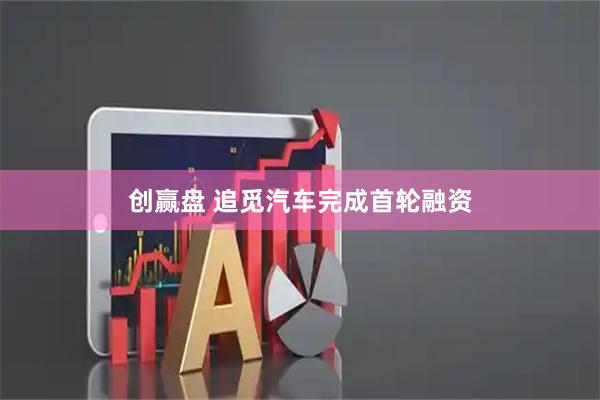 创赢盘 追觅汽车完成首轮融资