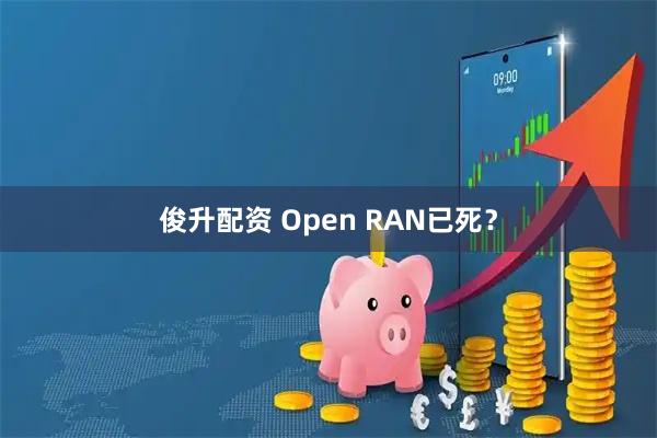 俊升配资 Open RAN已死？