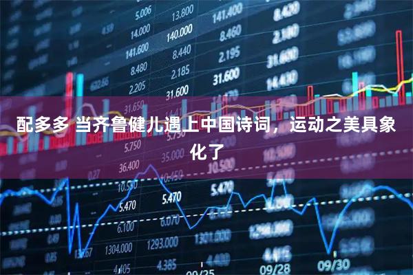 配多多 当齐鲁健儿遇上中国诗词，运动之美具象化了