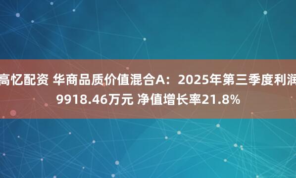 高忆配资 华商品质价值混合A：2025年第三季度利润9918.46万元 净值增长率21.8%