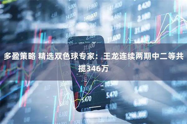 多盈策略 精选双色球专家：王龙连续两期中二等共揽346万