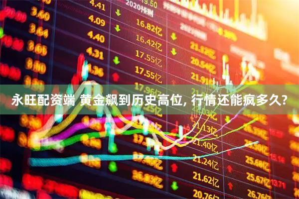 永旺配资端 黄金飙到历史高位, 行情还能疯多久?
