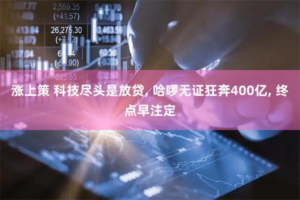 涨上策 科技尽头是放贷, 哈啰无证狂奔400亿, 终点早注定
